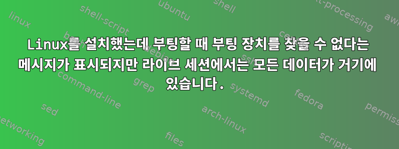 Linux를 설치했는데 부팅할 때 부팅 장치를 찾을 수 없다는 메시지가 표시되지만 라이브 세션에서는 모든 데이터가 거기에 있습니다.