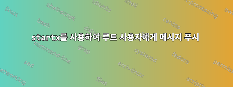 startx를 사용하여 루트 사용자에게 메시지 푸시