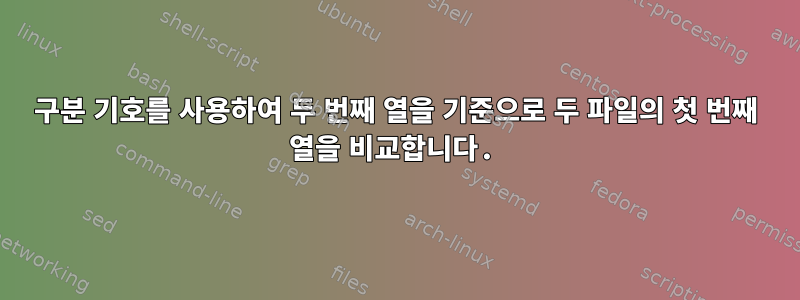 구분 기호를 사용하여 두 번째 열을 기준으로 두 파일의 첫 번째 열을 비교합니다.