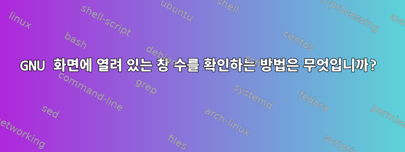 GNU 화면에 열려 있는 창 수를 확인하는 방법은 무엇입니까?