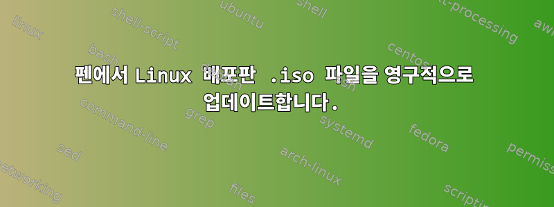 펜에서 Linux 배포판 .iso 파일을 영구적으로 업데이트합니다.