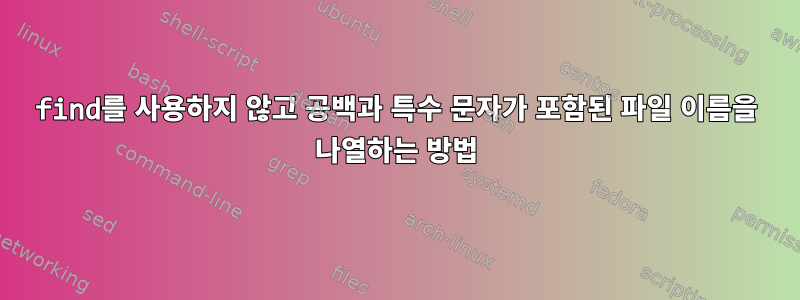 find를 사용하지 않고 공백과 특수 문자가 포함된 파일 이름을 나열하는 방법