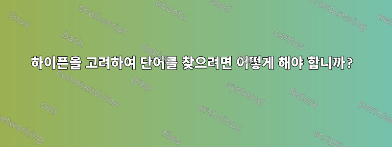 하이픈을 고려하여 단어를 찾으려면 어떻게 해야 합니까?