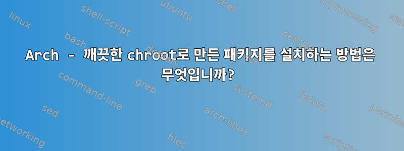 Arch - 깨끗한 chroot로 만든 패키지를 설치하는 방법은 무엇입니까?