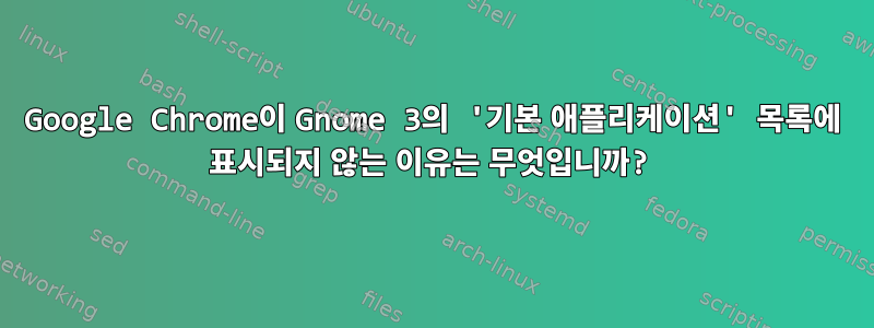 Google Chrome이 Gnome 3의 '기본 애플리케이션' 목록에 표시되지 않는 이유는 무엇입니까?