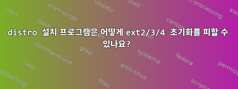 distro 설치 프로그램은 어떻게 ext2/3/4 초기화를 피할 수 있나요?