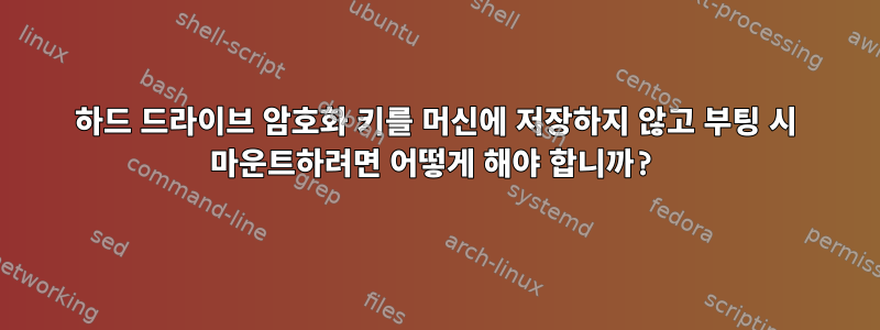 하드 드라이브 암호화 키를 머신에 저장하지 않고 부팅 시 마운트하려면 어떻게 해야 합니까?