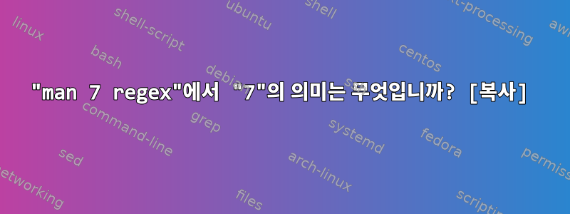 "man 7 regex"에서 "7"의 의미는 무엇입니까? [복사]