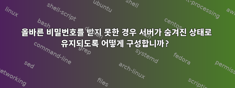 올바른 비밀번호를 받지 못한 경우 서버가 숨겨진 상태로 유지되도록 어떻게 구성합니까?