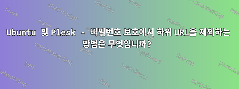 Ubuntu 및 Plesk - 비밀번호 보호에서 하위 URL을 제외하는 방법은 무엇입니까?