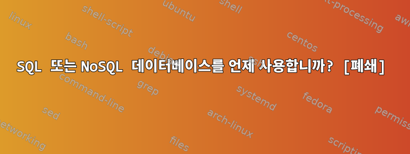 SQL 또는 NoSQL 데이터베이스를 언제 사용합니까? [폐쇄]