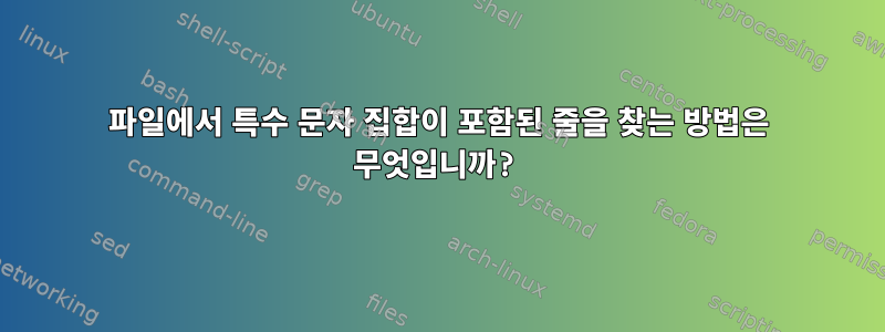 파일에서 특수 문자 집합이 포함된 줄을 찾는 방법은 무엇입니까?