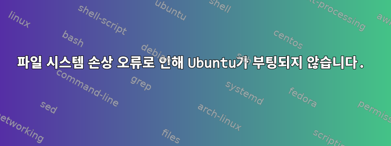 파일 시스템 손상 오류로 인해 Ubuntu가 부팅되지 않습니다.