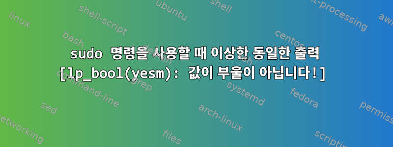 sudo 명령을 사용할 때 이상한 동일한 출력 [lp_bool(yesm): 값이 부울이 아닙니다!]