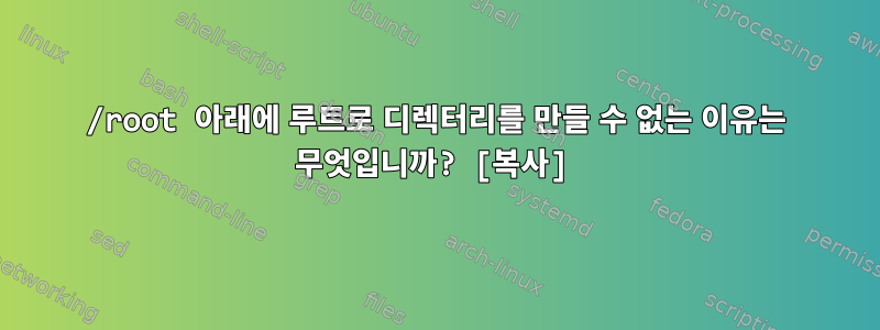 /root 아래에 루트로 디렉터리를 만들 수 없는 이유는 무엇입니까? [복사]