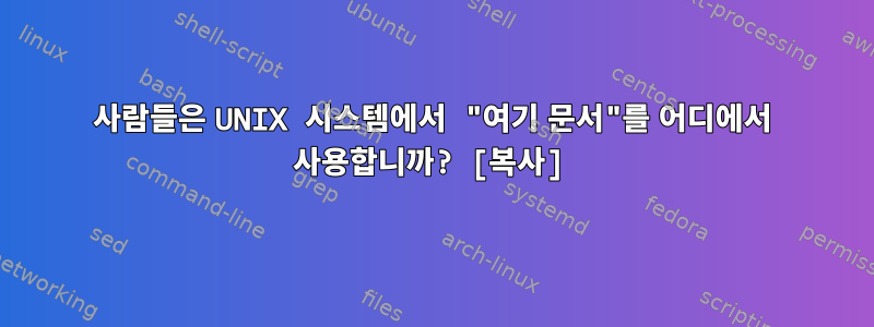 사람들은 UNIX 시스템에서 "여기 문서"를 어디에서 사용합니까? [복사]