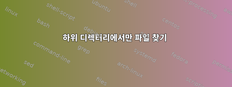 하위 디렉터리에서만 파일 찾기