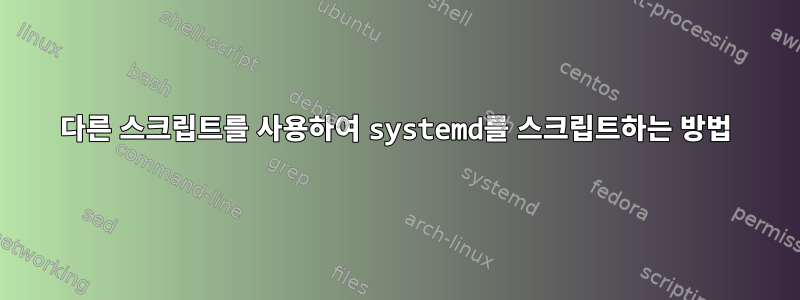 다른 스크립트를 사용하여 systemd를 스크립트하는 방법