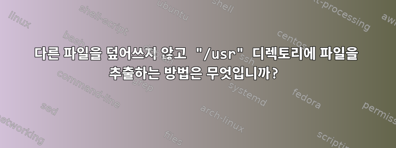 다른 파일을 덮어쓰지 않고 "/usr" 디렉토리에 파일을 추출하는 방법은 무엇입니까?