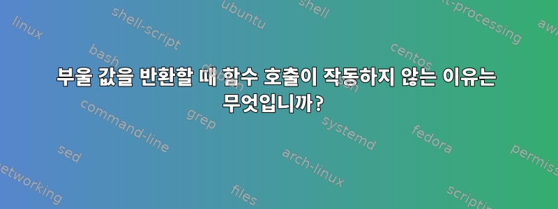 부울 값을 반환할 때 함수 호출이 작동하지 않는 이유는 무엇입니까?