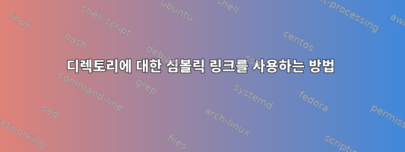 디렉토리에 대한 심볼릭 링크를 사용하는 방법