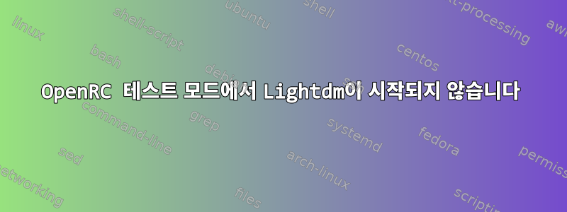 OpenRC 테스트 모드에서 Lightdm이 시작되지 않습니다