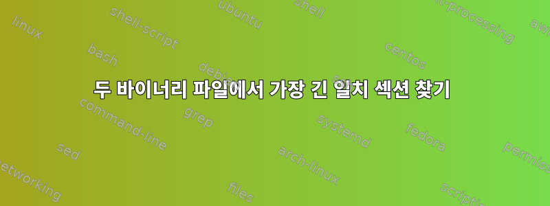 두 바이너리 파일에서 가장 긴 일치 섹션 찾기