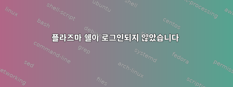 플라즈마 쉘이 로그인되지 않았습니다