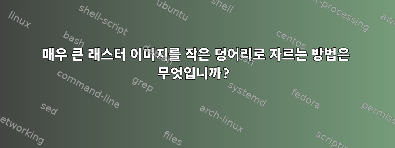 매우 큰 래스터 이미지를 작은 덩어리로 자르는 방법은 무엇입니까?