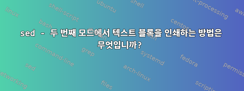 sed - 두 번째 모드에서 텍스트 블록을 인쇄하는 방법은 무엇입니까?