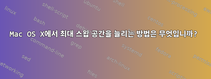 Mac OS X에서 최대 스왑 공간을 늘리는 방법은 무엇입니까?