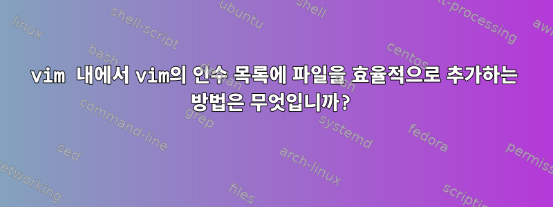 vim 내에서 vim의 인수 목록에 파일을 효율적으로 추가하는 방법은 무엇입니까?