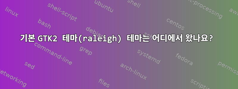 기본 GTK2 테마(raleigh) 테마는 어디에서 왔나요?