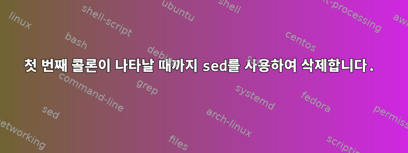 첫 번째 콜론이 나타날 때까지 sed를 사용하여 삭제합니다.