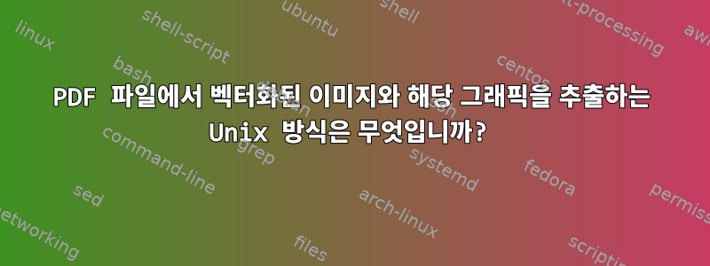 PDF 파일에서 벡터화된 이미지와 해당 그래픽을 추출하는 Unix 방식은 무엇입니까?