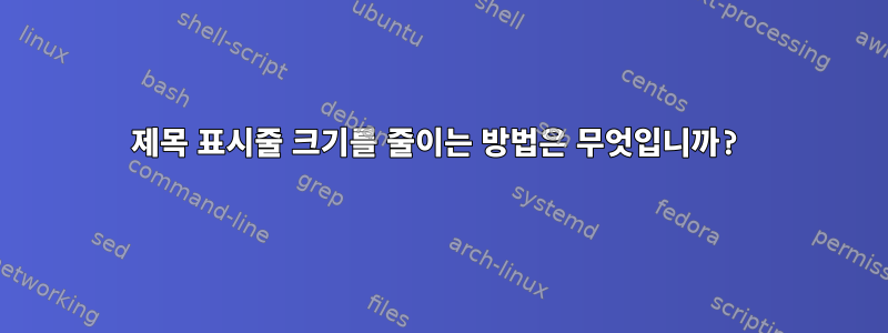 제목 표시줄 크기를 줄이는 방법은 무엇입니까?