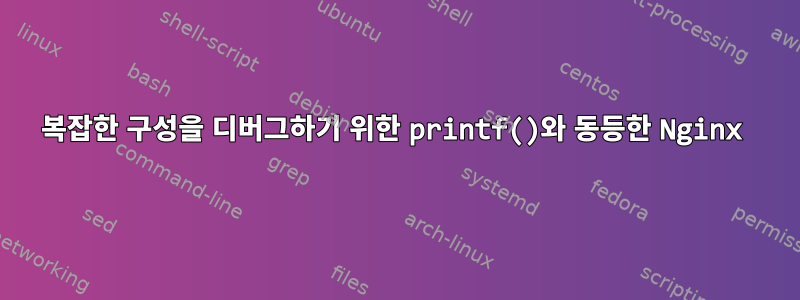 복잡한 구성을 디버그하기 위한 printf()와 동등한 Nginx