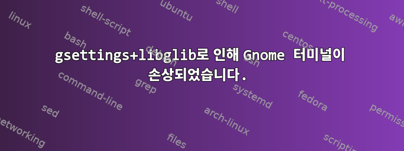 gsettings+libglib로 인해 Gnome 터미널이 손상되었습니다.