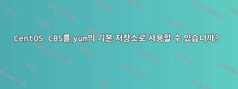 CentOS CBS를 yum의 기본 저장소로 사용할 수 있습니까?