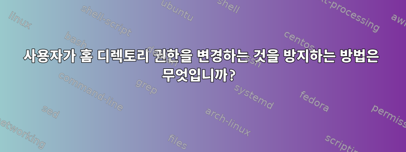 사용자가 홈 디렉토리 권한을 변경하는 것을 방지하는 방법은 무엇입니까?