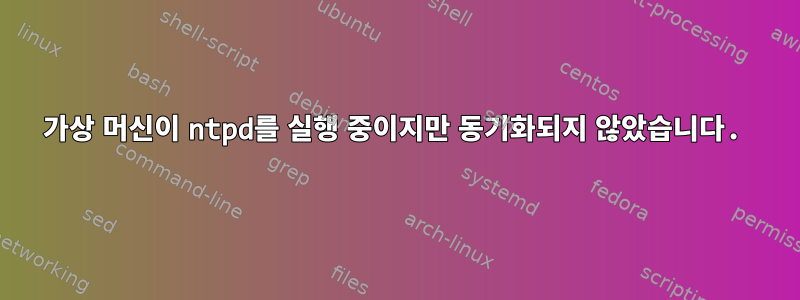 가상 머신이 ntpd를 실행 중이지만 동기화되지 않았습니다.