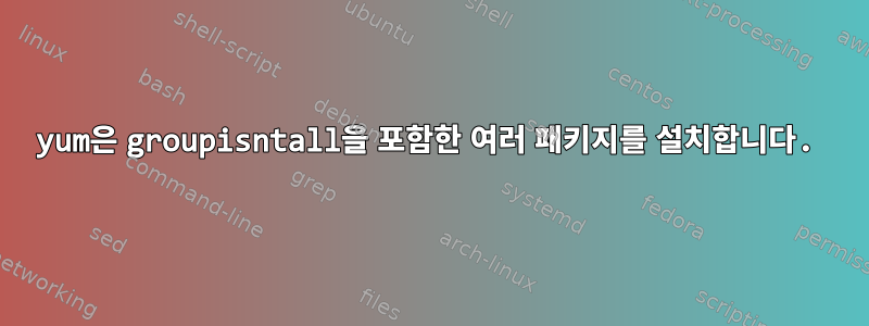 yum은 groupisntall을 포함한 여러 패키지를 설치합니다.