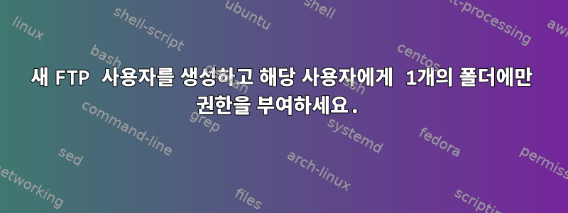 새 FTP 사용자를 생성하고 해당 사용자에게 1개의 폴더에만 권한을 부여하세요.