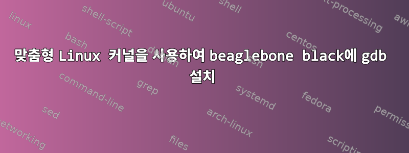 맞춤형 Linux 커널을 사용하여 beaglebone black에 gdb 설치