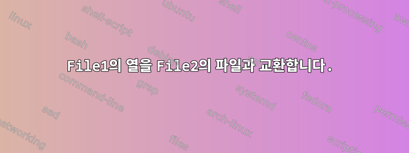 File1의 열을 File2의 파일과 교환합니다.