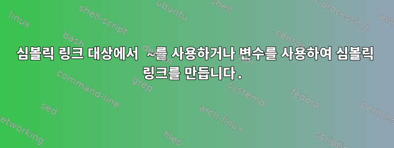 심볼릭 링크 대상에서 ~를 사용하거나 변수를 사용하여 심볼릭 링크를 만듭니다.