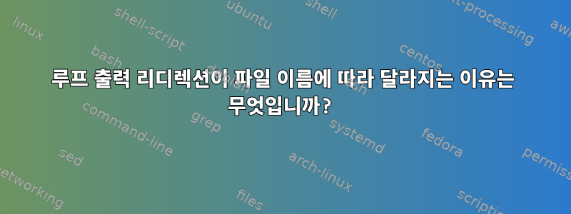 루프 출력 리디렉션이 파일 이름에 따라 달라지는 이유는 무엇입니까?