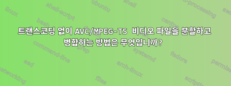 트랜스코딩 없이 AVC/MPEG-TS 비디오 파일을 분할하고 병합하는 방법은 무엇입니까?