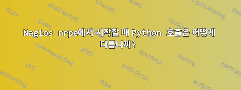 Nagios nrpe에서 시작할 때 Python 호출은 어떻게 다릅니까?