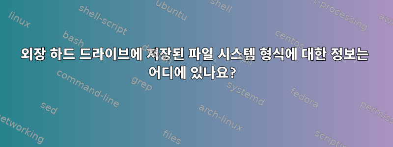 외장 하드 드라이브에 저장된 파일 시스템 형식에 대한 정보는 어디에 있나요?